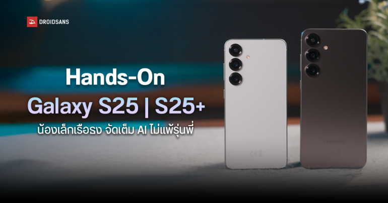 Hands-On | สัมผัสแรก รีวิวสั้น ๆ Samsung Galaxy S25 | S25+ เรือธงรุ่นน้อง แต่อัดฟีเจอร์มาแบบไม่น้อง