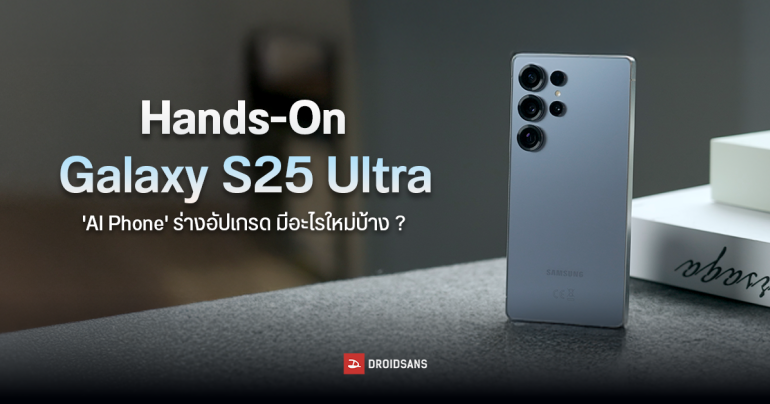 Hands-On | สัมผัสแรก รีวิวสั้น ๆ Samsung Galaxy S25 Ultra ‘AI Phone’ ร่างอัปเกรด กล้องดีขึ้น ดีไซน์ใหม่ แถมเบาลงอีก