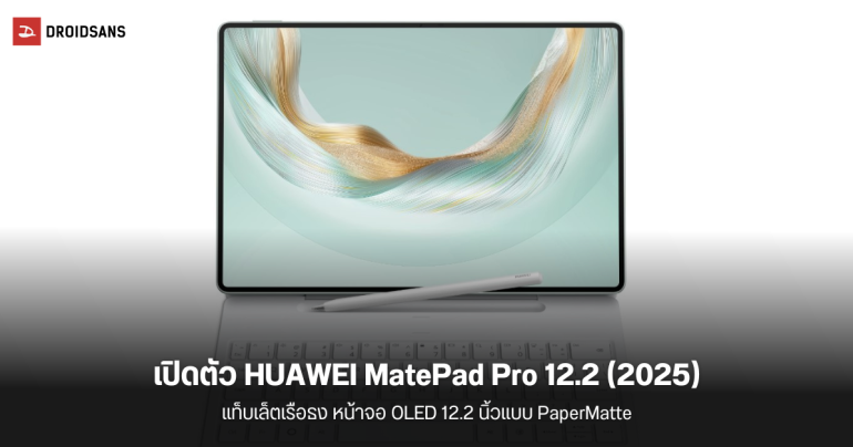 เปิดตัว HUAWEI MatePad Pro 12.2 (2025) แท็บเล็ตสเปคเรือธง หน้าจอ PaperMatte 12.2 นิ้ว สบายตา