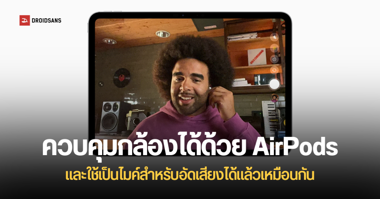 สรุปฟีเจอร์ใหม่ AirPods รองรับการอัดเสียงคุณภาพระดับสตูดิโอ และใช้เป็นรีโมตควบคุมกล้องได้แล้ว