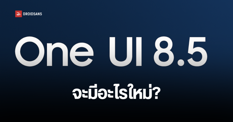 ส่องรุ่นมือถือ/แท็บเล็ต Samsung Galaxy ที่คาดว่าจะรองรับอัปเดต One UI 8.5 และฟีเจอร์ใหม่ที่อาจจะมี