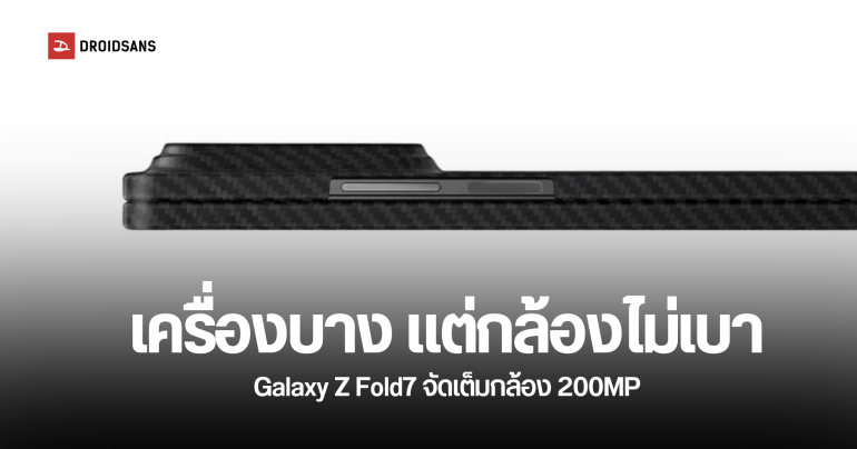 เครื่องบางแต่กล้องไม่เบา Galaxy Z Fold 7 คาดว่าโมดูลกล้องจะหนากว่าเดิมเพราะใช้กล้อง 200MP