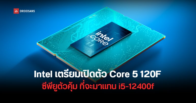 Intel เตรียมเปิดตัว Core 5 120F สานต่อตำนาน i5-12400F ซีพียูเกมมิ่งรุ่นเริ่มต้น แรงคุ้มแบบไม่มี E-Core