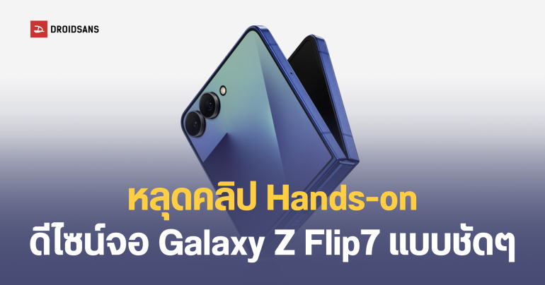 หลุดคลิป Hands-on Galaxy Z Flip 7 ดีไซน์จอนอกแบบเต็มตา และตัวเครื่องบางลงกว่าเดิม