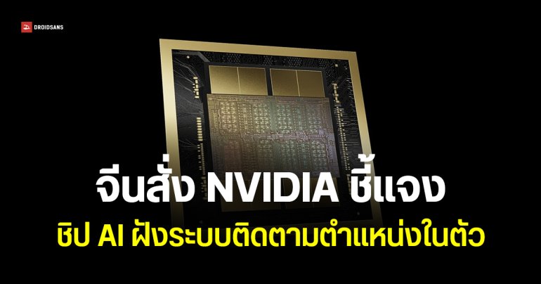 ไซเบอร์สเปซจีน เรียก NVIDIA เข้าชี้แจงด่วน ปม H2O มีระบบติดตามตำแหน่ง – บล็อกการทำงานบนชิป