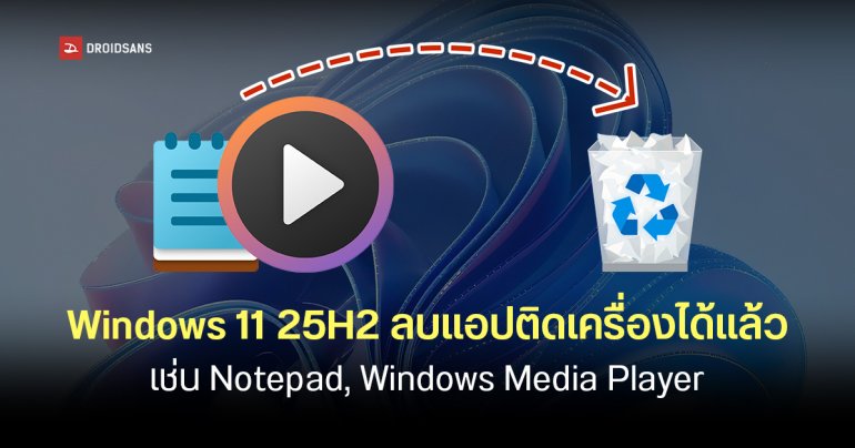 Windows 11 25H2 ลบแอปติดเครื่องได้แล้ว เช่น Clipchamp, Notepad หรือ Windows Media Player
