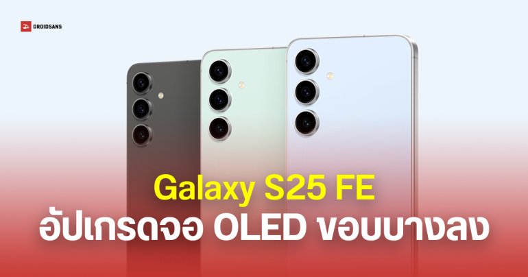 Galaxy S25 FE ขอบจอและเครื่องบางลง หลัง Samsung ปรับมาใช้ Flexible OLED