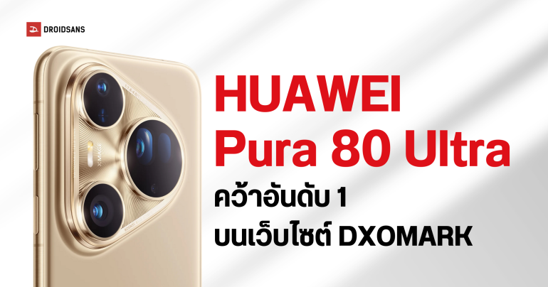 Huawei Pura 80 Ultra ขึ้นแท่นมือถือกล้องดีที่สุดในโลก แซงหน้า OPPO Find X8 Ultra บน DXOMARK