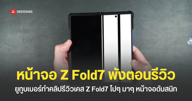 ยูทูบเบอร์ทำคลิปรีวิวเคส Galaxy Z Fold7 ทดสอบไปมาหน้าจอพัง สุดท้ายเหลือแค่เส้นเขียว
