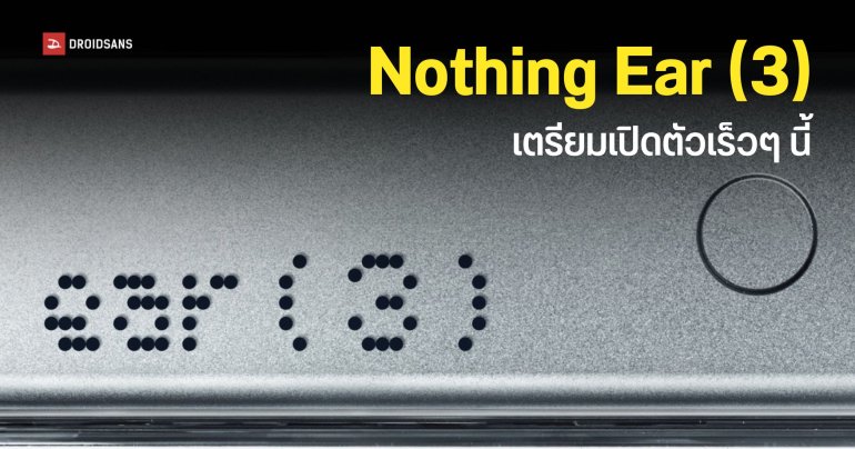 Nothing ประกาศเตรียมเปิดตัว Ear (3) เร็วๆ นี้ กลับมาใช้ตัวเลขห้อยท้ายชื่อรุ่นอีกครั้ง