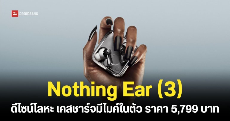 เปิดตัว Nothing Ear (3) ดีไซน์โลหะ เคสชาร์จมีไมโครโฟนในตัว ไดรเวอร์ขนาด 12 มม. ราคาไทย 5,799 บาท