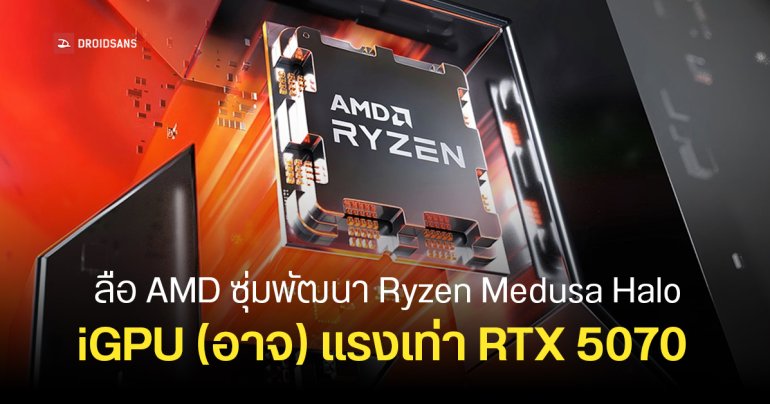 AMD ซุ่มพัฒนา Ryzen รุ่นถัดไปโค้ดเนม “Medusa Halo” มาพร้อม iGPU สุดแรง เทียบชั้นการ์ดจอแยก RTX 5070