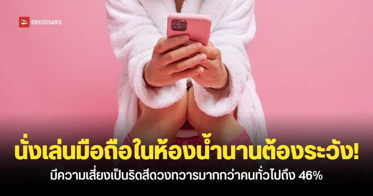เล่นมือถือในห้องน้ำนานต้องระวัง ผลวิจัยเผยว่ามีโอกาสเป็นริดสีดวงมากกว่าคนทั่วไปถึง 46%