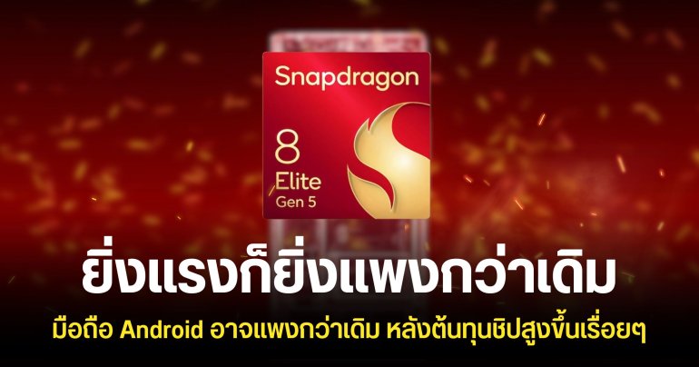 เรือธง Android ราคาอาจแพงขึ้นกว่าเดิม หลังต้นทุนการผลิตชิป Snapdragon เพิ่มขึ้นถึง 27%