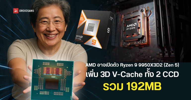 AMD อาจเปิดตัว Ryzen 9 9950X3D2 ซีพียูเดสก์ท็อปสุดแรง รุ่นอัปเกรด เพิ่ม 3D V-Cache ทั้งสอง CCD รวม 192MB