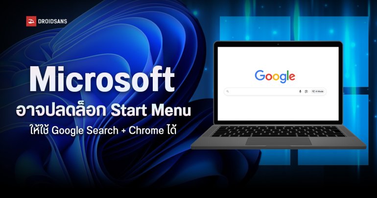 Microsoft อาจปลดล็อก Start Menu ให้ใช้ Google Search และ Chrome ได้ จากเดิมล็อกไว้เฉพาะ Bing และ Edge