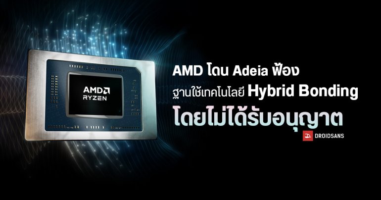 AMD งานเข้า Adeia ยื่นฟ้องข้อหาละเมิดสิทธิบัตรเทคโนโลยี Hybrid Bonding ที่ใช้ใน Ryzen X3D