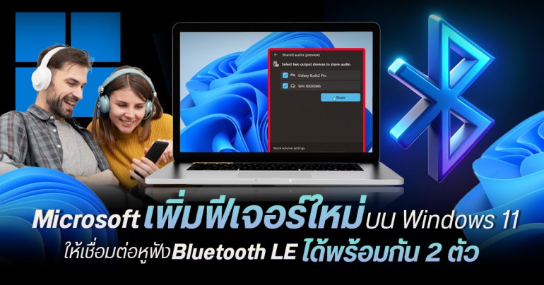 Microsoft เพิ่มฟีเจอร์ Shared Audio บน Windows 11  แชร์เสียงผ่าน Bluetooth LE ได้สองอุปกรณ์พร้อมกัน