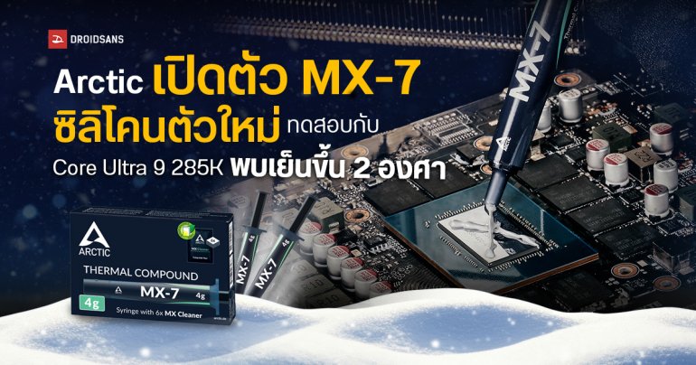 Arctic เปิดตัวซิลิโคนระบายความร้อนรุ่นใหม่ MX-7 ทดสอบกับ Core Ultra 9 285K พบเย็นขึ้น 2 องศา