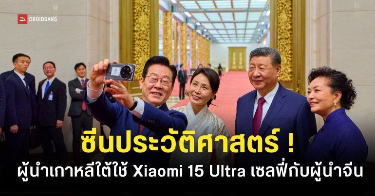 ผู้นำเกาหลีใต้ใช้ ‘Xiaomi 15 Ultra’ เซลฟี่กับผู้นำจีน ‘สี จิ้นผิง’
