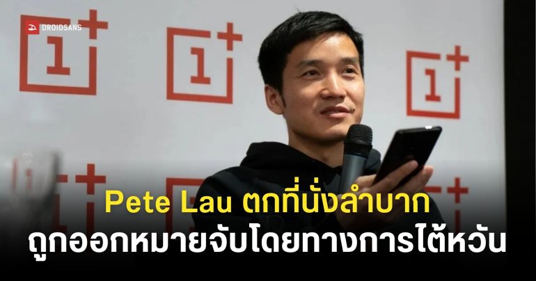 ไต้หวันประกาศออกหมายจับ “Pete Lau” CEO ของ OnePlus เซ่นปมว่าจ้างบุคลากรชาวไต้หวันแบบผิดกฎหมาย