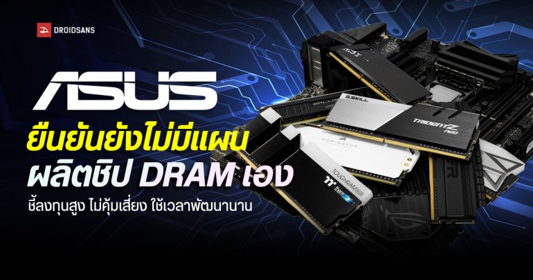 ASUS ออกโรงสยบข่าวลือ ยืนยันยังไม่มีแผนผลิตชิป DRAM เอง ชี้ลงทุนสูง ไม่คุ้มเสี่ยง ใช้เวลาพัฒนานาน