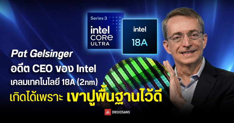 Pat Gelsinger อดีต CEO ของ Intel เคลมเทคโนโลยี 18A (2nm) เกิดได้เพราะเขาวางรากฐานไว้ดี จนกลับมาผลิตชิปสู้ TSMC ได้
