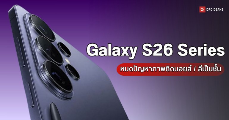 วงในเผย Galaxy S26 Series เตรียมแก้จุดอ่อนเรื่องกล้อง อัปเกรดภาพเคลียร์ชัด-ไล่สีเนียนตา