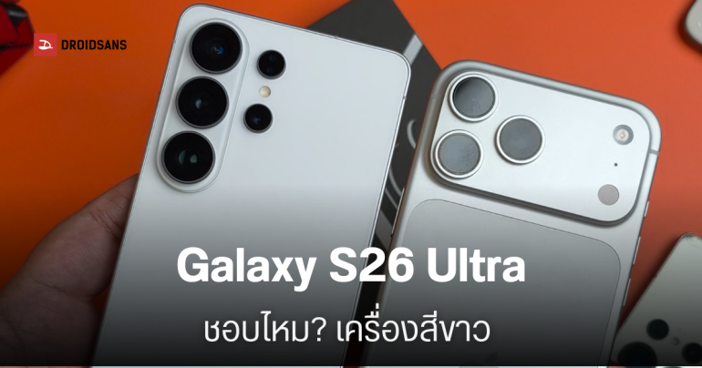 เครื่องจริง? Galaxy S26 Ultra สีขาวสวยมาก พร้อมรีวิวจอกันเผือก Privacy Display ใช้งานจริงเป็นยังไง