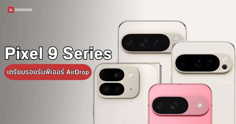 Pixel 9 Series เตรียมรองรับ AirDrop หลัง Google จ่อปล่อยอัปเดต Quick Share ให้เร็ว ๆ นี้