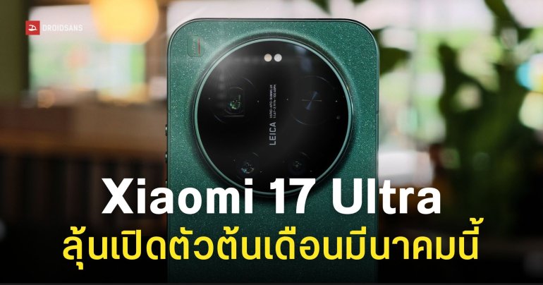 Xiaomi 17 และ Xiaomi 17 Ultra จ่อเปิดตัวต้นเดือนมีนาคม ส่วนรุ่นโปรวางขายเฉพาะจีน