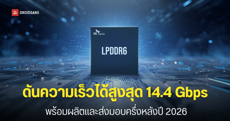 SK hynix เปิดตัว LPDDR6 1c แรมระดับ 10 นาโนเมตร รุ่นที่ 6 ใช้งาน AI บนมือถือลื่นไหล แบตอึดขึ้น 20%