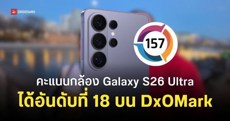 DXOMark ให้คะแนนกล้อง Samsung Galaxy S26 Ultra ที่ 157 คะแนน สูงกว่ารุ่นที่แล้วหลายอันดับ