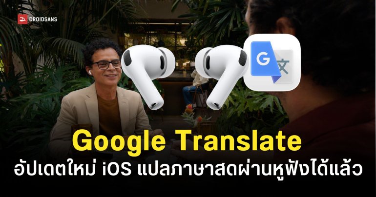 Google ปล่อยอัปเดตฟีเจอร์ Live Translate ผ่านหูฟังบน iOS รองรับภาษาไทยด้วย