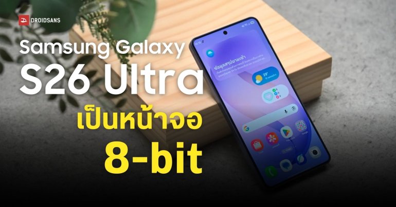 Samsung เฉลย Galaxy S26 Ultra คือหน้าจอ 8-bit พร้อมเทคโนโลยีจำลองสีระดับ 10-bit