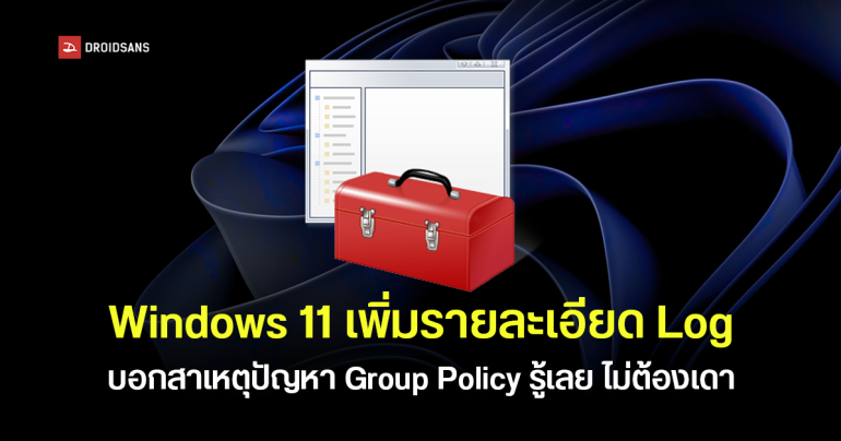 Microsoft อัปเดต Windows 11 เพิ่มรายละเอียด Log บอกสาเหตุปัญหา Group Policy ได้ตรงจุดขึ้น ไม่ต้องเดาสุ่ม