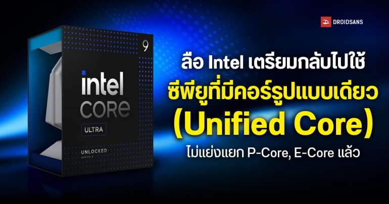 Intel เตรียมกลับไปใช้ซีพียูที่มีคอร์รูปแบบเดียว (Unified Core) ไม่แย่งแยก P-Core และ E-Core แล้ว
