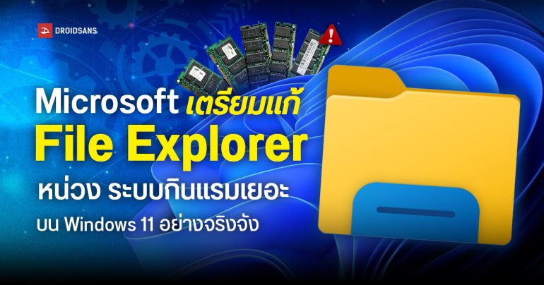 Microsoft เตรียมแก้ปัญหา File Explorer หน่วง ระบบกินแรมเยอะ บน Windows 11 อย่างจริงจัง
