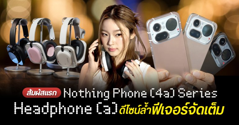PREVIEW | พรีวิว Nothing Phone (4a) Series และ Headphone (a) ก่อนเปิดราคาไทย 24 มี.ค. 69