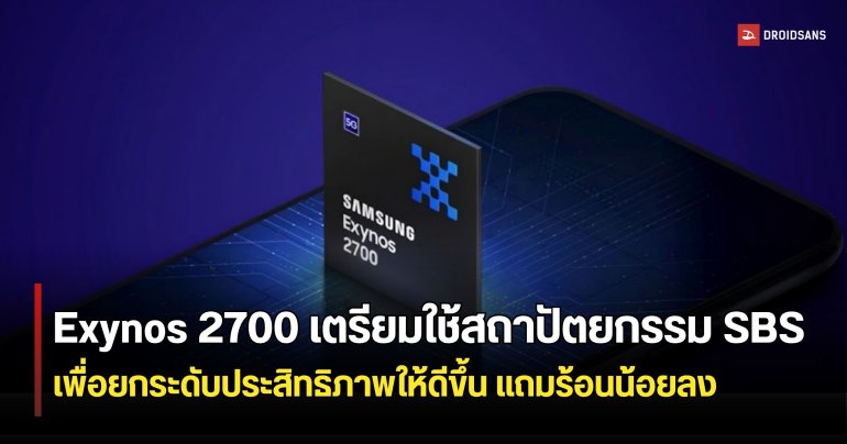 Exynos 2700 เตรียมเปลี่ยนเลย์เอาต์ชิปใหม่ ช่วยให้เย็นและแรงขึ้น ลุ้นใช้ใน Galaxy S27