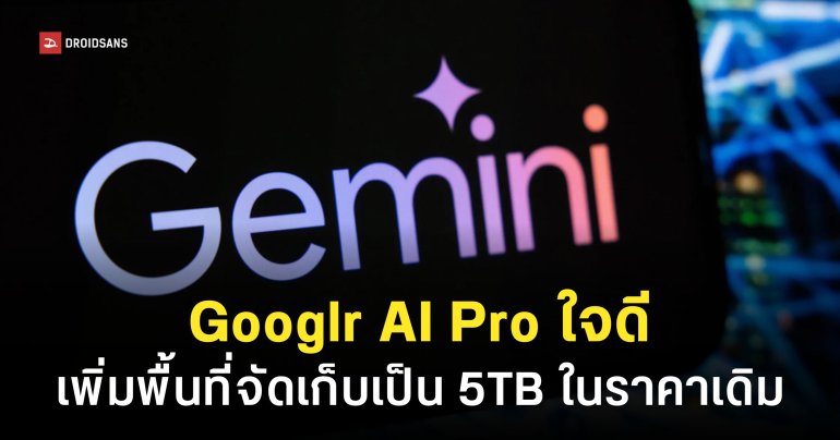 Google AI Pro เพิ่มพื้นที่บนคลาวด์เป็น 5TB จากเดิม 2TB ในราคาเดิม