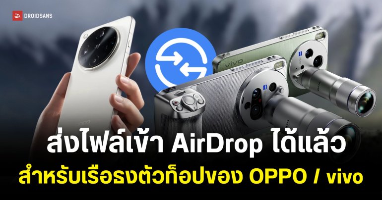 OPPO และ vivo เริ่มอัปเดตฟีเจอร์ Quick Share ส่งไฟล์เข้า AirDrop ของ iPhone ได้แล้ว