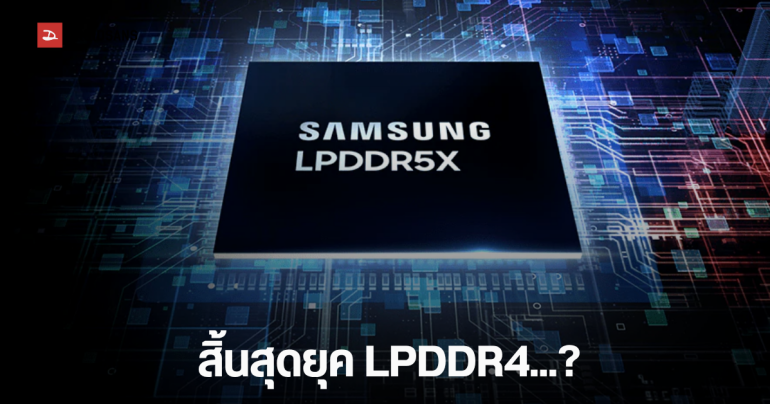 Samsung เตรียมยุติการผลิต LPDDR4 กระทบตลาดสมาร์ทโฟนราคาประหยัด และชิปเซ็ตทั่วโลก ก้าวสู่ LPDDR5