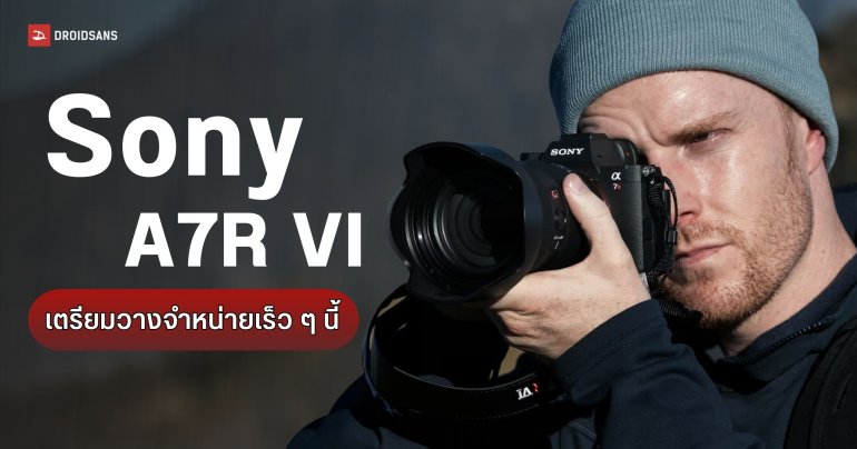 เปิดตัว Sony A7R VI เซนเซอร์ 67MP รัว 30fps พร้อมเลนส์ FE 100-400mm F4.5 GM รอลุ้นราคาไทย