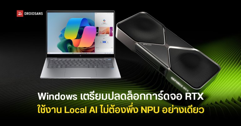 Microsoft เตรียมปลดล็อกให้เครื่องที่มีการ์ดจอ RTX ใช้งาน Local AI ได้บน Windows โดยไม่ต้องพึ่ง NPU อย่างเดียว